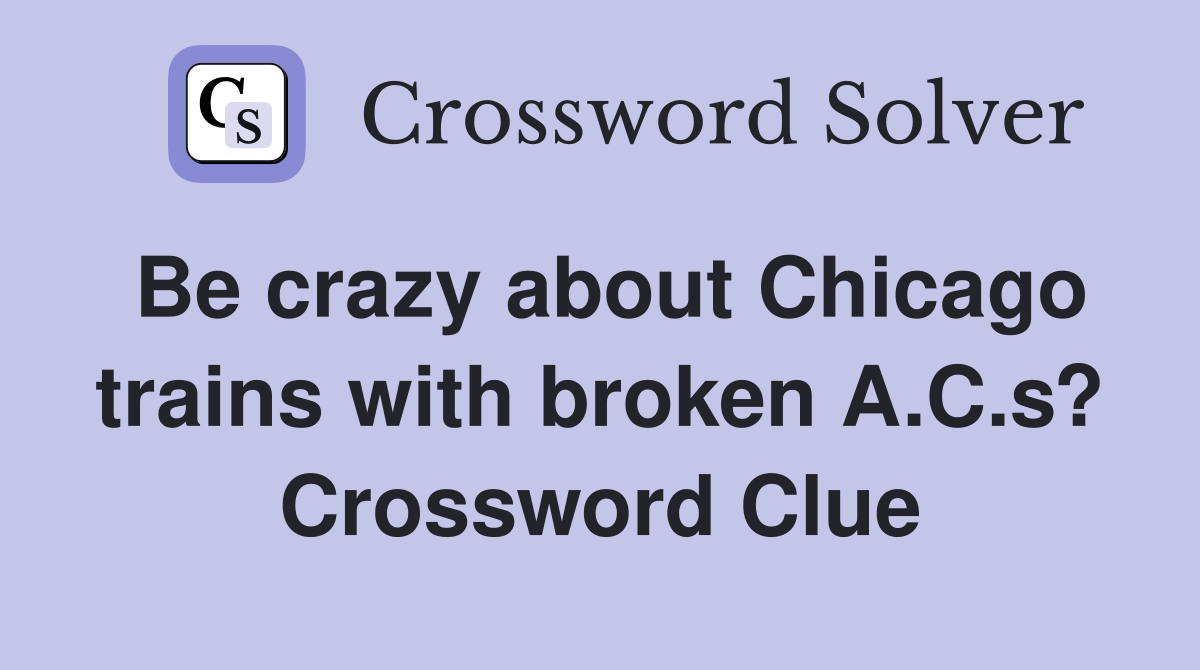 Be crazy about Chicago trains with broken A.C.s? Crossword Clue
